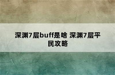 深渊7层buff是啥 深渊7层平民攻略